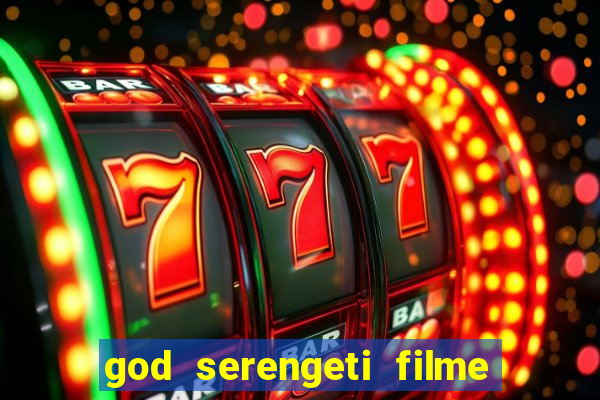 god serengeti filme completo dublado online